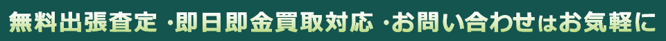 無料出張査定・即日即金買取対応・お問い合わせはお気軽に